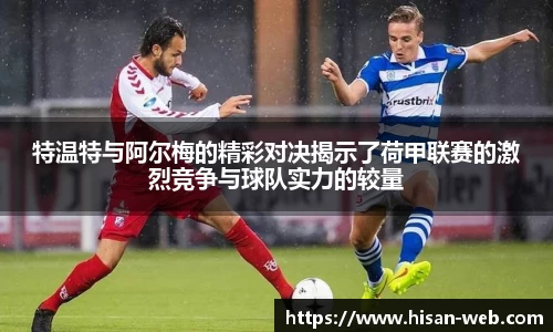 特温特与阿尔梅的精彩对决揭示了荷甲联赛的激烈竞争与球队实力的较量